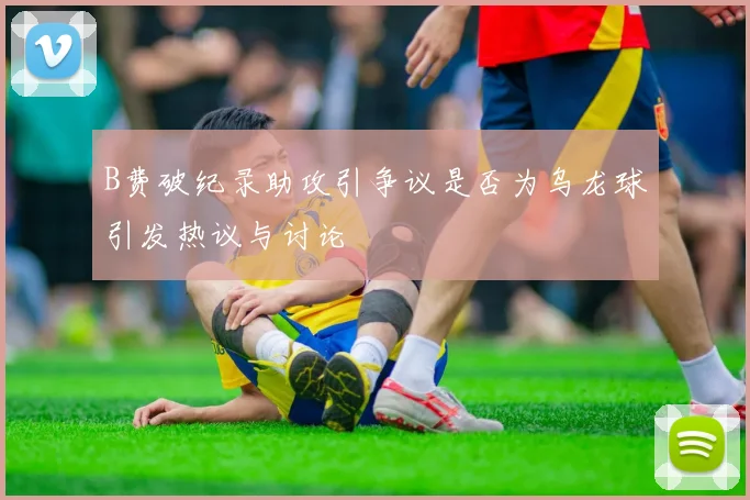 B费破纪录助攻引争议是否为乌龙球引发热议与讨论