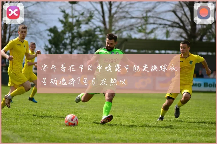 字母哥在节目中透露可能更换球衣号码选择7号引发热议