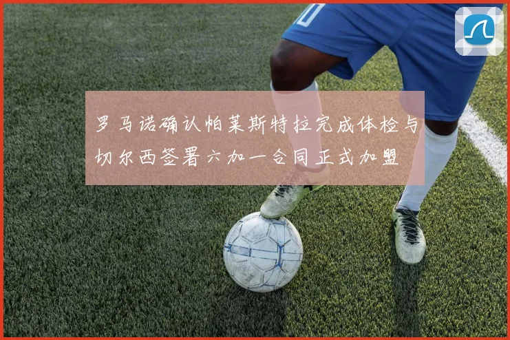 罗马诺确认帕莱斯特拉完成体检与切尔西签署六加一合同正式加盟