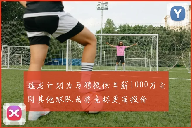 猛龙计划为马穆提供年薪1000万合同其他球队或将竞标更高报价