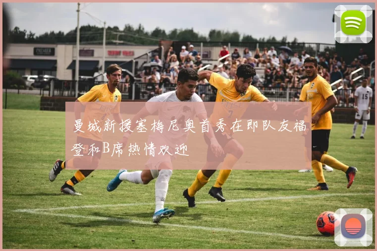 曼城新援塞梅尼奥首秀在即队友福登和B席热情欢迎