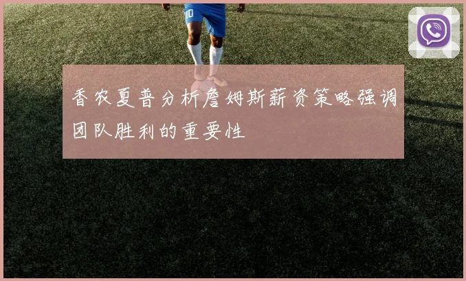 香农夏普分析詹姆斯薪资策略强调团队胜利的重要性