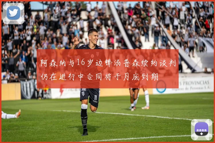 阿森纳与16岁边锋汤普森续约谈判仍在进行中合同将于月底到期