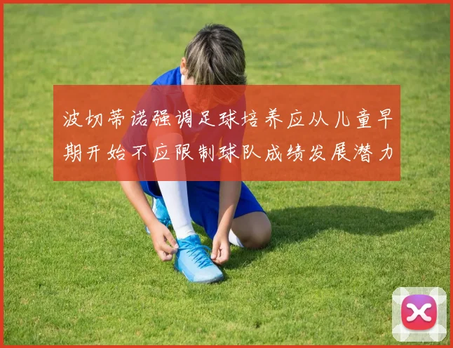 波切蒂诺强调足球培养应从儿童早期开始不应限制球队成绩发展潜力
