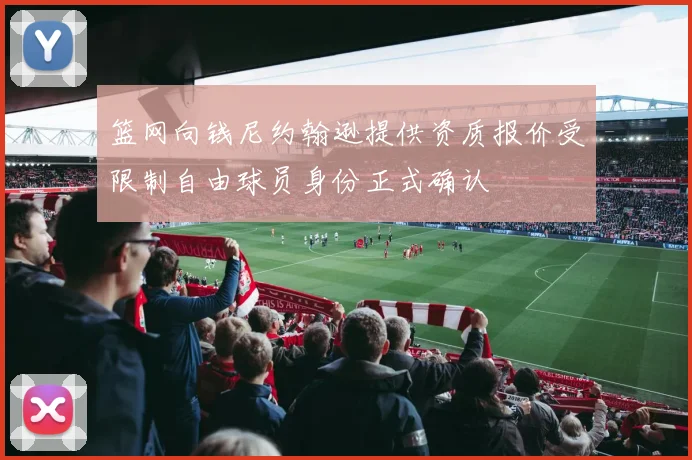 篮网向钱尼约翰逊提供资质报价受限制自由球员身份正式确认
