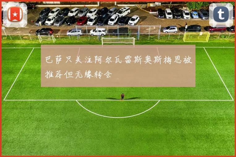 巴萨只关注阿尔瓦雷斯奥斯梅恩被推荐但无缘转会