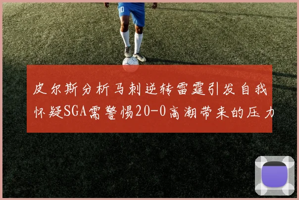 皮尔斯分析马刺逆转雷霆引发自我怀疑SGA需警惕20-0高潮带来的压力